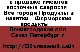 в продаже имеются восточные сладости - Все города Продукты и напитки » Фермерские продукты   . Ленинградская обл.,Санкт-Петербург г.